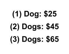 (1) Dog: $25 (2) Dogs: $45 (3) Dogs: $65