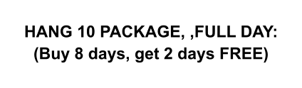 HANG 10 PACKAGE, ,FULL DAY: (Buy 8 days, get 2 days FREE)