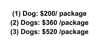 (1) Dog: $200/ package (2) Dogs: $360 /package (3) Dogs: $520 /package