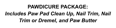 PAWDICURE PACKAGE: Includes Paw Pad Clean Up, Nail Trim, Nail Trim or Dremel, and Paw Butter